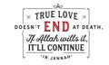 True love doesnÃ¢â¬â¢t end at death, if Allah wills it, itÃ¢â¬â¢ll Continue in jannah